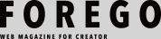 FOREGO[WEB MAGAZINE FOR CREATOR]