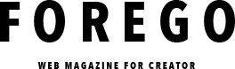 FOREGO[WEB MAGAZINE FOR CREATOR]